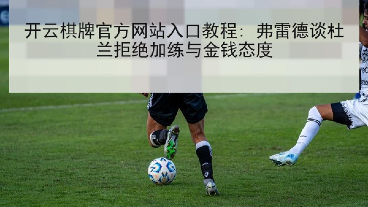 开云棋牌官方网站入口教程: 弗雷德谈杜兰拒绝加练与金钱态度