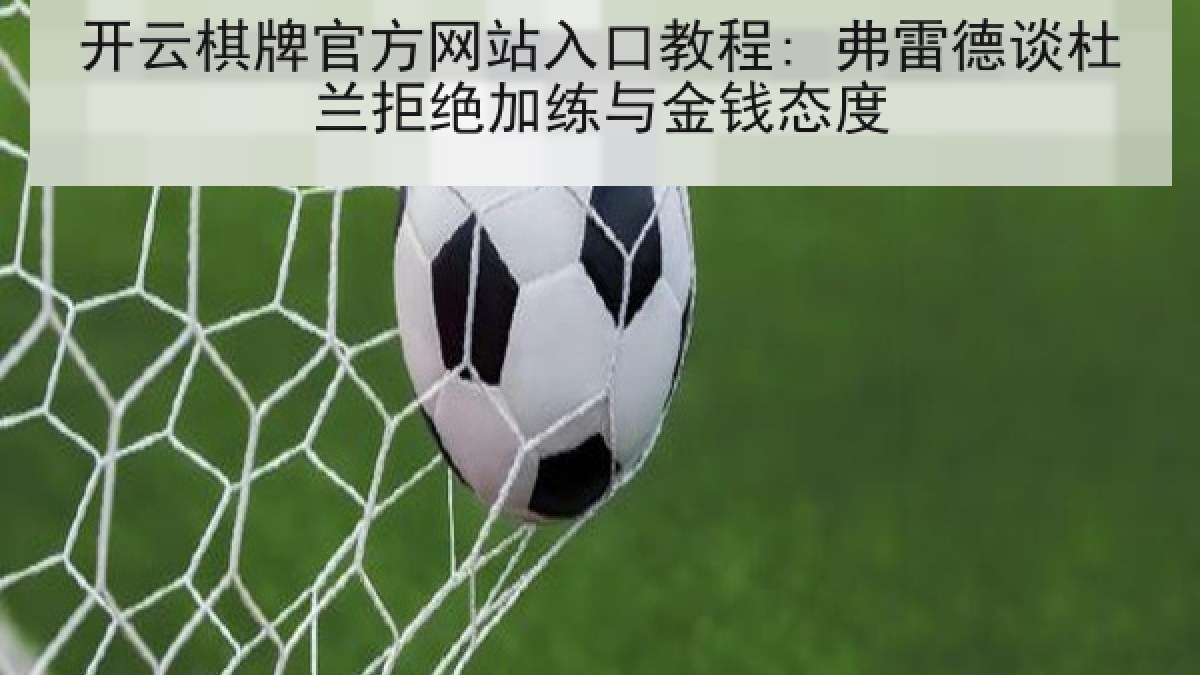 开云棋牌官方网站入口教程: 弗雷德谈杜兰拒绝加练与金钱态度